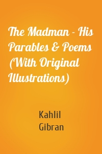 The Madman - His Parables & Poems (With Original Illustrations)
