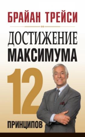 Обложка книги «Достижение максимума. 12 принципов» — Брайан Трейси
