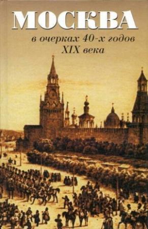 Обложка книги «Москва в очерках 40-х годов XIX века» — Иван Тимофеевич Кокорев, Александр Александрович Шевцов, Петр Федорович Вистенгоф