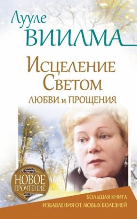 Обложка книги «Лууле Виилма. Исцеление Светом Любви и Прощения. Большая книга избавления от болезней» — Лууле Виилма, Светлана Мухаметдинова