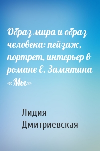 Образ мира и образ человека: пейзаж, портрет, интерьер в романе Е. Замятина «Мы»