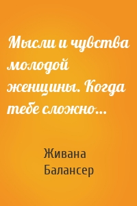 Мысли и чувства молодой женщины. Когда тебе сложно…