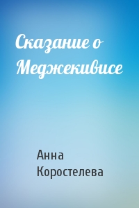 Анна Коростелева - Сказание о Меджекивисе