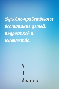 Духовно-нравственное воспитание детей, подростков и юношества