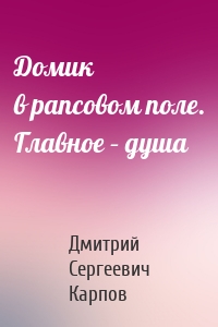Домик в рапсовом поле. Главное – душа