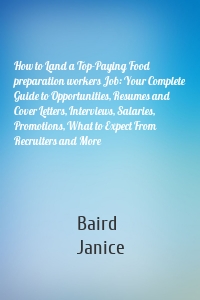 How to Land a Top-Paying Food preparation workers Job: Your Complete Guide to Opportunities, Resumes and Cover Letters, Interviews, Salaries, Promotions, What to Expect From Recruiters and More