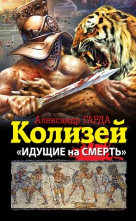 Обложка книги «Колизей. «Идущие на смерть»» — Александр Гарда