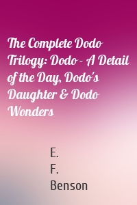 The Complete Dodo Trilogy: Dodo - A Detail of the Day, Dodo's Daughter & Dodo Wonders