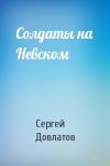 Сергей Довлатов - Солдаты на Невском