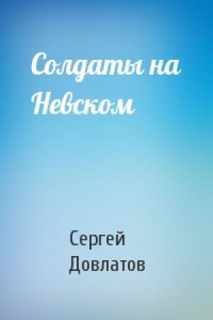 Обложка книги «Солдаты на Невском» — Сергей Довлатов