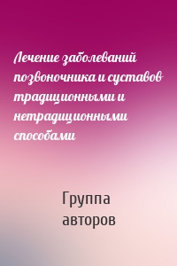 Лечение заболеваний позвоночника и суставов традиционными и нетрадиционными способами