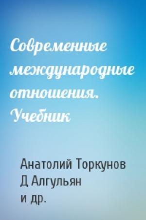 Обложка книги «Современные международные отношения. Учебник» — Анатолий Торкунов, Д Алгульян, Е Бажанов, В Барановский, А Богатуров, К Боришполец, А Загорский, В Кулагин, М Лебедева, С Лунев, М Максимова, А Медовой, В Печатнов, В Сударев, Ю Федоров, М Хрусталев, П Цыганков