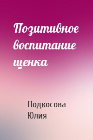 Обложка книги «Позитивное воспитание щенка» — Подкосова Юлия