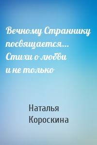 Вечному Страннику посвящается… Стихи о любви и не только