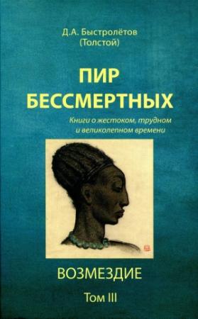 Обложка книги «Пир бессмертных: Книги о жестоком, трудном и великолепном времени. Возмездие. Том 3» — Дмитрий Александрович Быстролетов