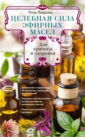 Обложка книги «Целебная сила эфирных масел для красоты и здоровья» — Роза Лаврова