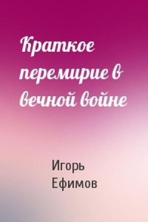 Обложка книги «Краткое перемирие в вечной войне» — Игорь Ефимов