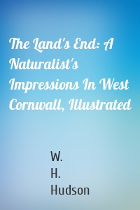 The Land's End: A Naturalist's Impressions In West Cornwall, Illustrated