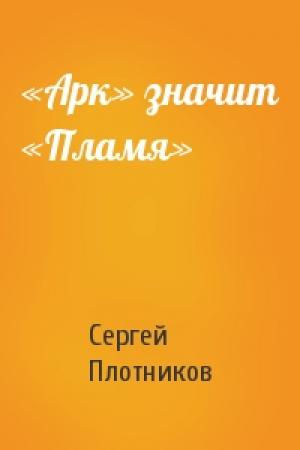 Обложка книги ««Арк» значит «Пламя»» — Сергей Плотников