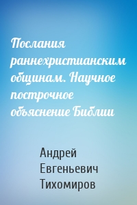 Послания раннехристианским общинам. Научное построчное объяснение Библии