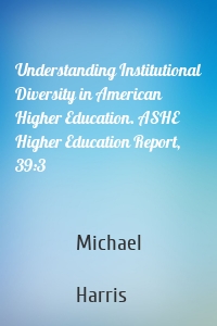 Understanding Institutional Diversity in American Higher Education. ASHE Higher Education Report, 39:3