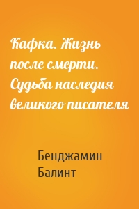 Кафка. Жизнь после смерти. Судьба наследия великого писателя