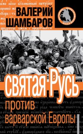 Обложка книги «Святая Русь против варварской Европы» — Валерий Шамбаров