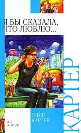 Обложка книги «Я бы сказала, что люблю...» — Элли Картер