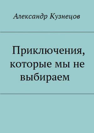 Обложка книги «Приключения, которые мы не выбираем» — Александр Кузнецов
