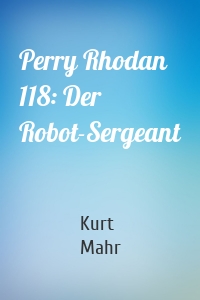 Perry Rhodan 118: Der Robot-Sergeant