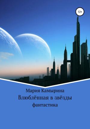 Обложка книги «Влюблённая в звёзды» — Мария Камырина