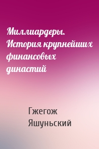 Миллиардеры. История крупнейших финансовых династий