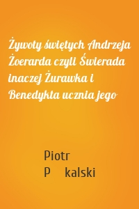 Żywoty świętych Andrzeja Żoerarda czyli Świerada inaczej Żurawka i Benedykta ucznia jego