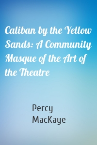 Caliban by the Yellow Sands: A Community Masque of the Art of the Theatre
