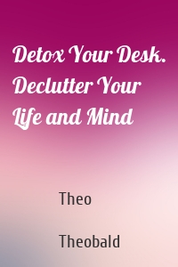 Detox Your Desk. Declutter Your Life and Mind
