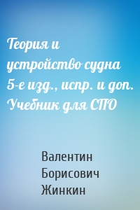 Теория и устройство судна 5-е изд., испр. и доп. Учебник для СПО