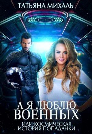 Обложка книги «А я люблю военных, или космическая история попаданки» — Татьяна Михаль