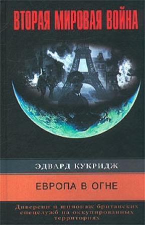 Обложка книги «Европа в огне. Диверсии и шпионаж британских спецслужб на оккупированных территориях. 1940–1945» — Эдвард Кукридж
