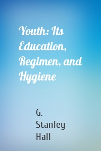 Youth: Its Education, Regimen, and Hygiene