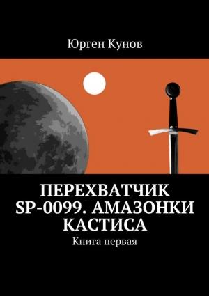 Обложка книги «Перехватчик SP-0099. Амазонки Кастиса. Книга первая» — Юрген Кунов