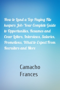 How to Land a Top-Paying File keepers Job: Your Complete Guide to Opportunities, Resumes and Cover Letters, Interviews, Salaries, Promotions, What to Expect From Recruiters and More