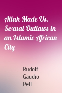 Allah Made Us. Sexual Outlaws in an Islamic African City