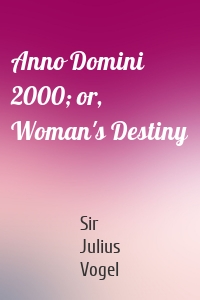 Anno Domini 2000; or, Woman's Destiny