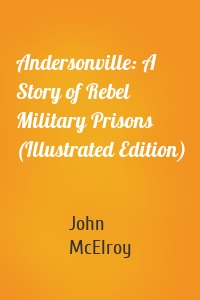 Andersonville: A Story of Rebel Military Prisons (Illustrated Edition)