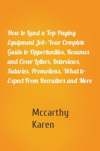 How to Land a Top-Paying Equipment Job: Your Complete Guide to Opportunities, Resumes and Cover Letters, Interviews, Salaries, Promotions, What to Expect From Recruiters and More