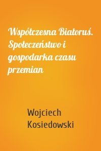 Współczesna Białoruś. Społeczeństwo i gospodarka czasu przemian