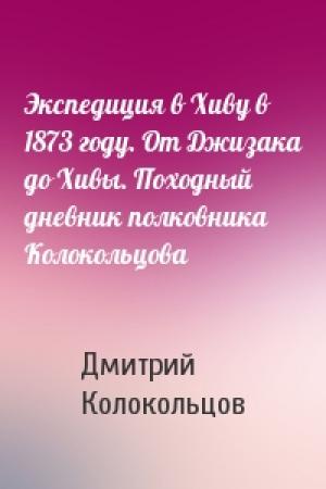 Обложка книги «Экспедиция в Хиву в 1873 году. От Джизака до Хивы. Походный дневник полковника Колокольцова» — Дмитрий Колокольцов