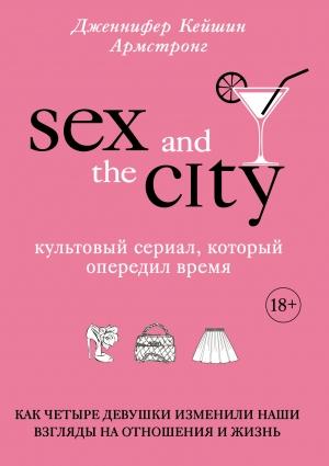 Обложка книги «Секс в большом городе. Культовый сериал, который опередил время. Как четыре девушки изменили наши взгляды на отношения и жизнь» — Дженнифер Армстронг