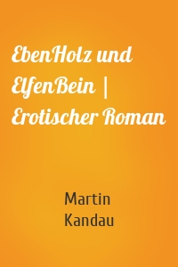 EbenHolz und ElfenBein | Erotischer Roman