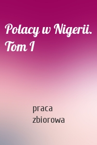 Polacy w Nigerii. Tom I